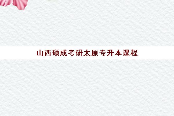 山西硕成考研太原专升本课程