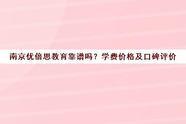 南京优倍思教育靠谱吗？学费价格及口碑评价