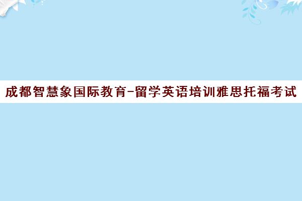 成都智慧象国际教育-留学英语培训雅思托福考试辅导 国际课程一站式服务