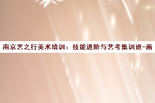 南京艺之行美术培训 技能进阶与艺考集训班-画室官网