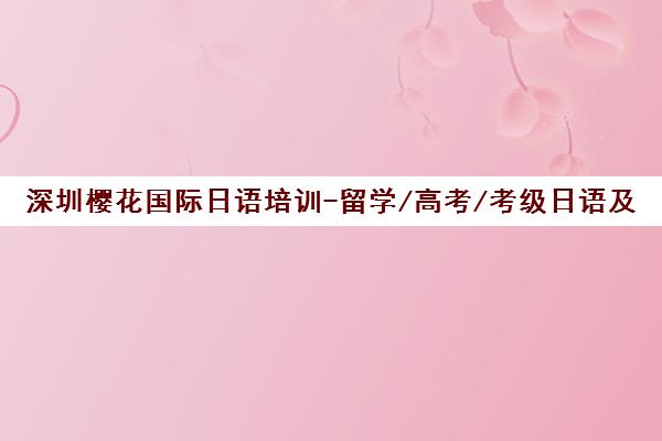 深圳樱花国际日语培训-留学/高考/考级日语及日本留学服务