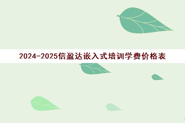 2024-2025信盈达嵌入式培训学费价格表(东莞校区最新)