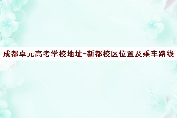 成都卓元高考学校地址-新都校区位置及乘车路线