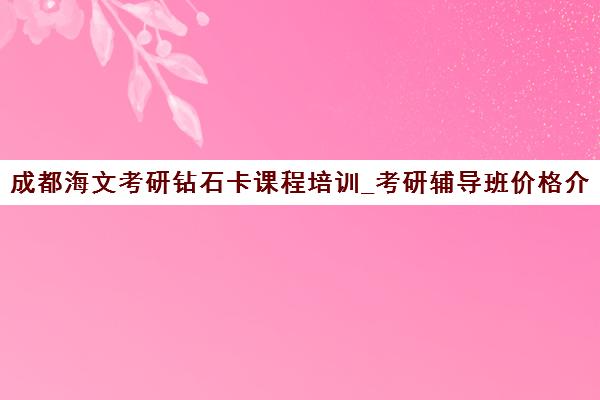 成都海文考研钻石卡课程培训_考研辅导班价格介绍
