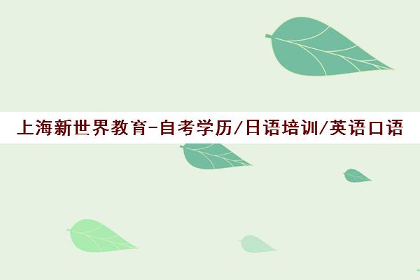 上海新世界教育-自考学历/日语培训/英语口语及小语种综合培训机构