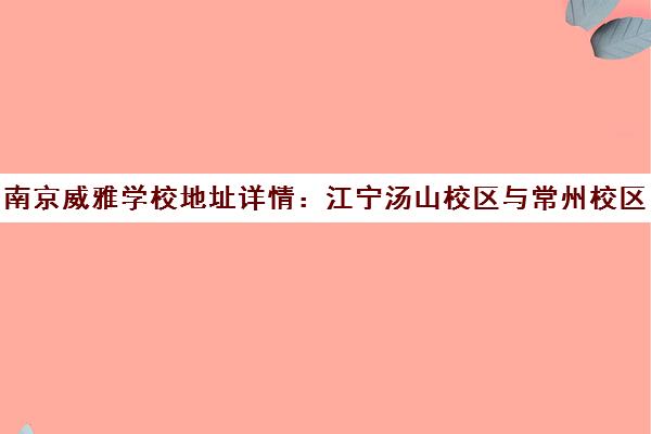 南京威雅学校地址详情 江宁汤山校区与常州校区介绍