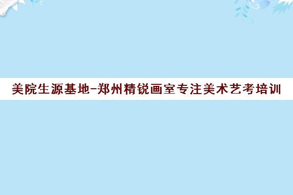 美院生源基地-郑州精锐画室专注美术艺考培训