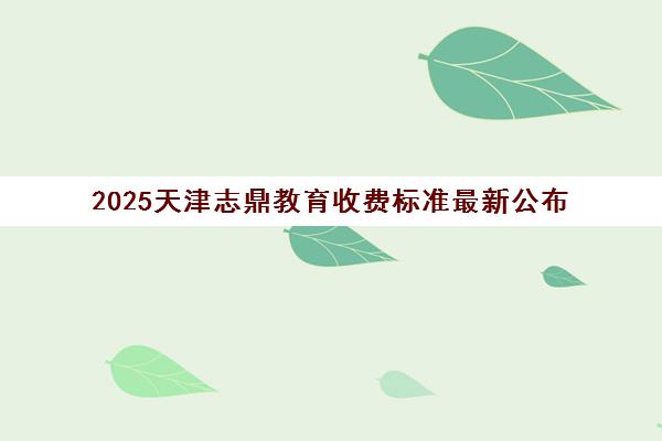 2025天津志鼎教育收费标准最新公布 课程价格一览