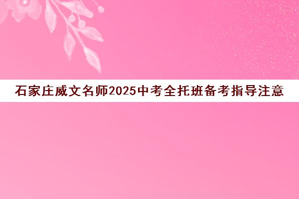 石家庄威文名师2025中考全托班备考指导注意事项