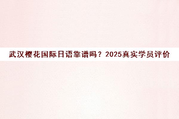 武汉樱花国际日语靠谱吗？2025真实学员评价口碑