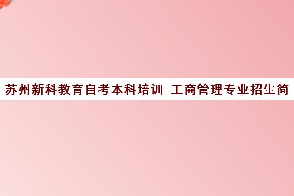 苏州新科教育自考本科培训_工商管理专业招生简章