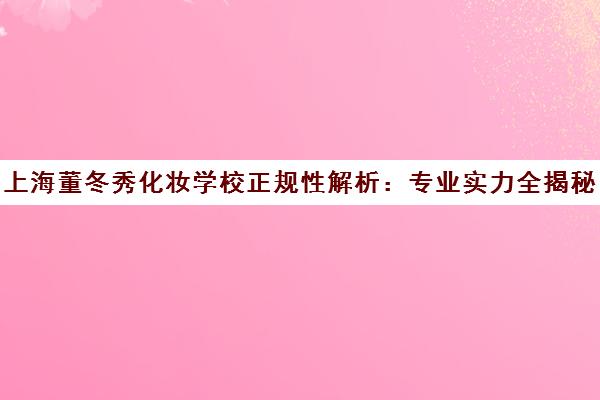 上海董冬秀化妆学校正规性解析 专业实力全揭秘