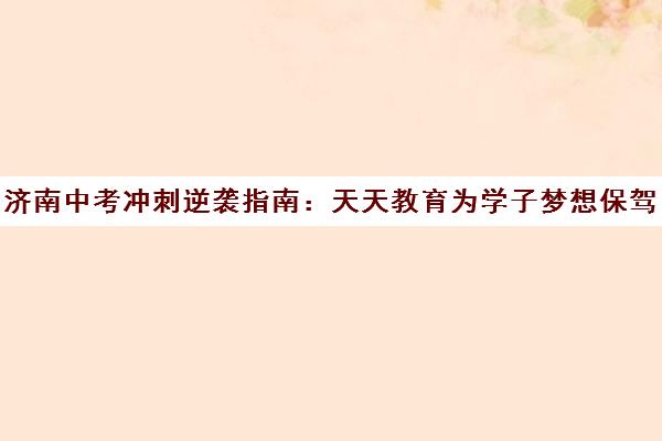 济南中考冲刺逆袭指南 天天教育为学子梦想保驾护航