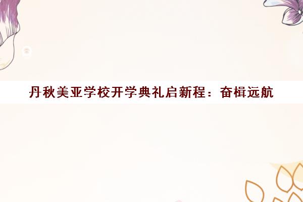 丹秋美亚学校开学典礼启新程 奋楫远航 第1课点燃梦想