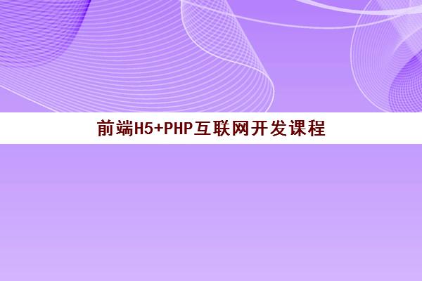 前端H5+PHP互联网开发课程 前端H5+PHP互联网开发课程