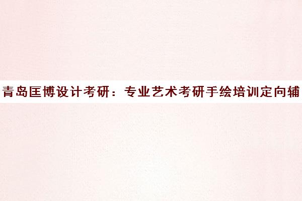 青岛匡博设计考研 专业艺术考研手绘培训定向辅导