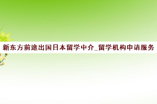 新东方前途出国日本留学中介_留学机构申请服务咨询