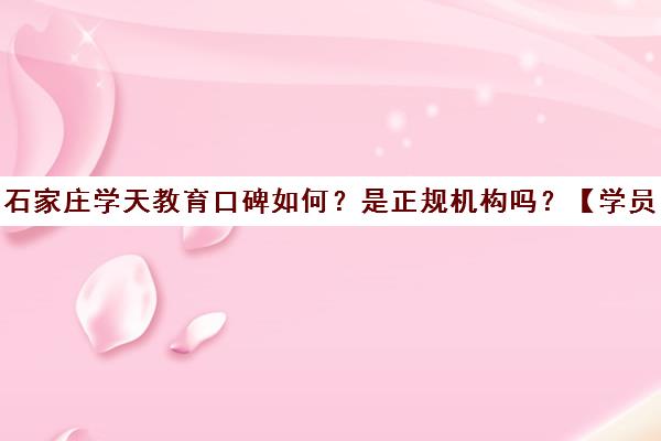 石家庄学天教育口碑如何？是正规机构吗？【学员评价】