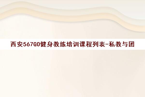 西安567GO健身教练培训课程列表-私教与团操班型