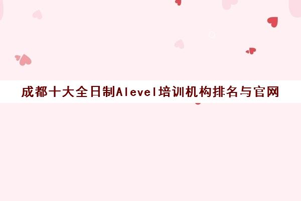 成都十大全日制Alevel培训机构排名与官网查询指南