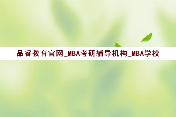 品睿教育官网_MBA考研辅导机构_MBA学校报名招生