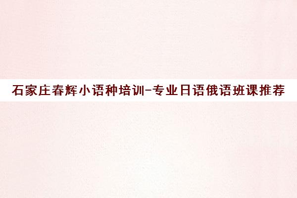 石家庄春辉小语种培训-专业日语俄语班课推荐