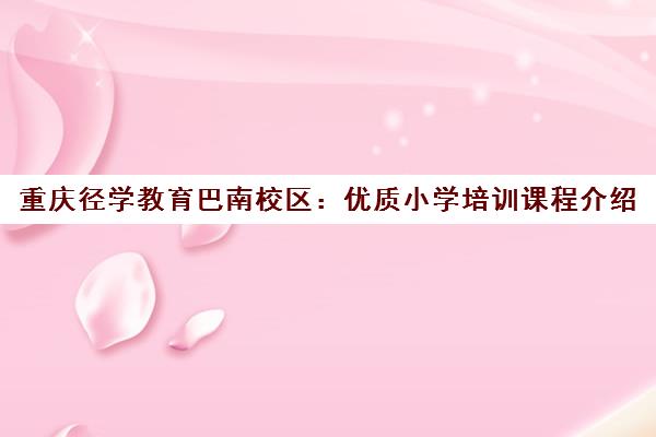 重庆径学教育巴南校区 优质小学培训课程介绍