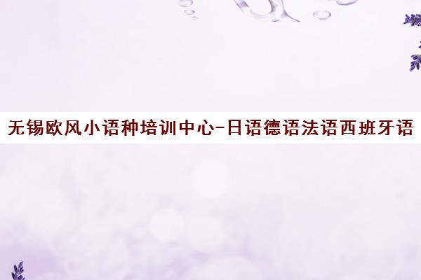 无锡欧风小语种培训中心-日语德语法语西班牙语班