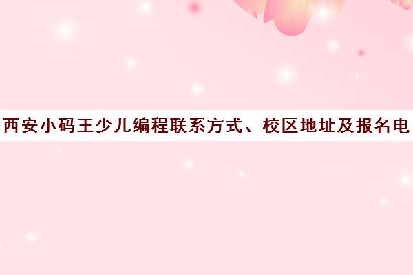西安小码王少儿编程联系方式、校区地址及报名电话汇总