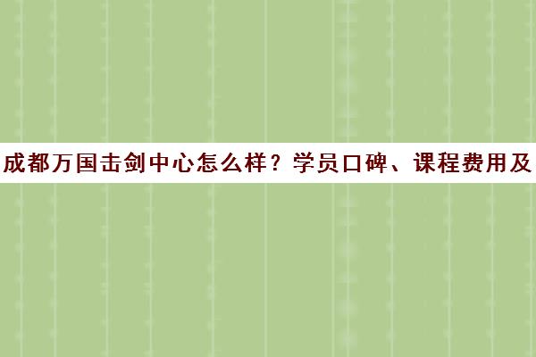 成都万国击剑中心怎么样？学员口碑、课程费用及校区地址汇总