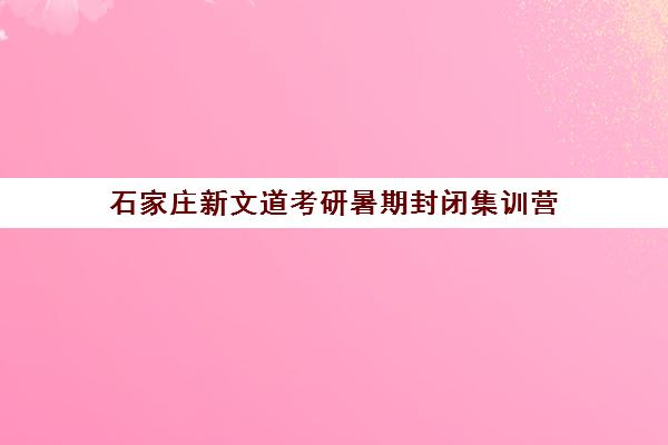 石家庄新文道考研暑期封闭集训营 吃住学一体全程护航