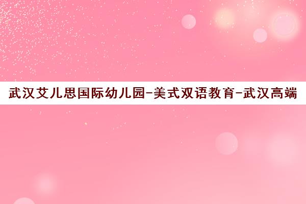 武汉艾儿思国际幼儿园-美式双语教育-武汉高端国际幼稚园