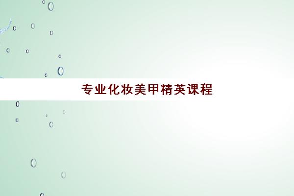 专业化妆美甲精英课程 专业化妆美甲精英课程