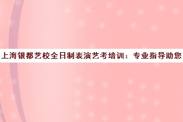 上海银都艺校全日制表演艺考培训 专业指导助您星光闪耀