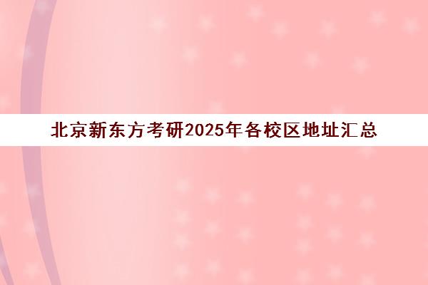北京新东方考研2025年各校区地址汇总（附联系电话）