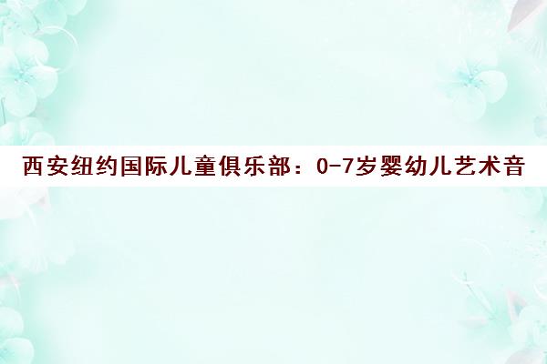 西安纽约国际儿童俱乐部 0-7岁婴幼儿艺术音乐早教课程培训