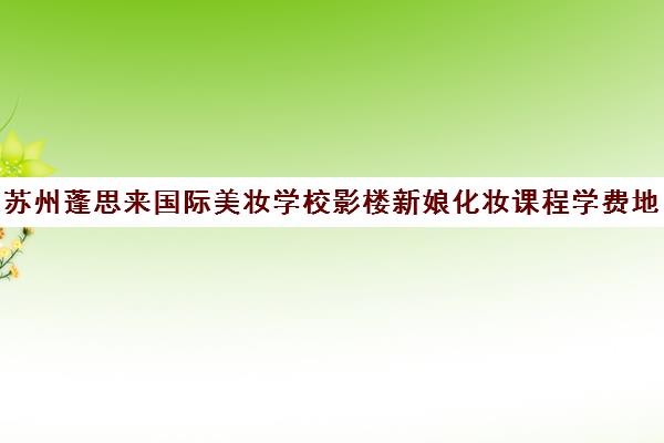 苏州蓬思来国际美妆学校影楼新娘化妆课程学费地址一览