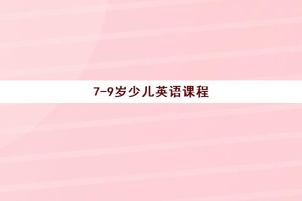 7-9岁少儿英语课程 7-9岁少儿英语课程