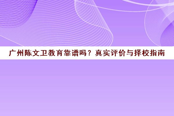 广州陈文卫教育靠谱吗？真实评价与择校指南