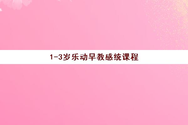1-3岁乐动早教感统课程 1-3岁乐动早教感统课程