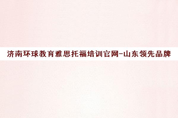 济南环球教育雅思托福培训官网-山东领先品牌
