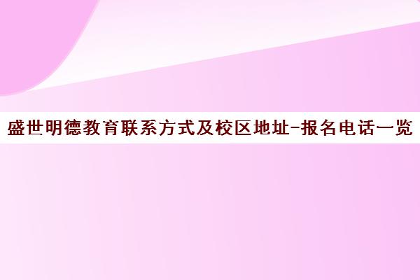 盛世明德教育联系方式及校区地址-报名电话一览