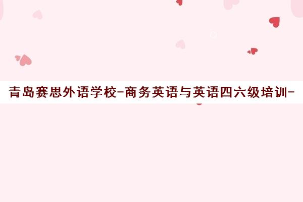青岛赛思外语学校-商务英语与英语四六级培训-日语韩语课程