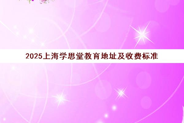 2025上海学思堂教育地址及收费标准（校区一览）