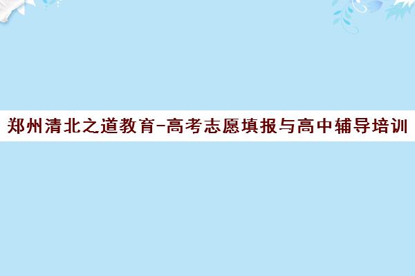 郑州清北之道教育-高考志愿填报与高中辅导培训课程