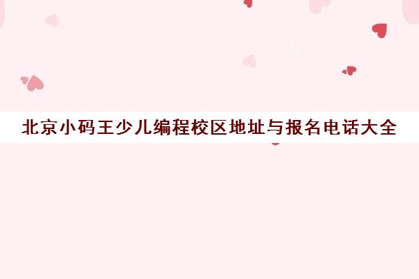 北京小码王少儿编程校区地址与报名电话大全