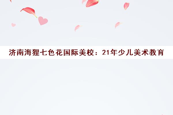 济南海狸七色花国际美校 21年少儿美术教育 斯坦福课程体系