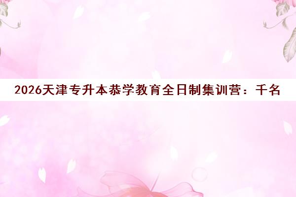 2026天津专升本恭学教育全日制集训营 千名学子聚力冲刺本科