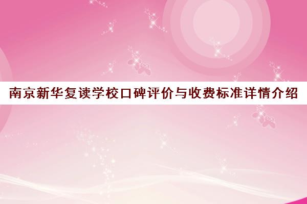 南京新华复读学校口碑评价与收费标准详情介绍