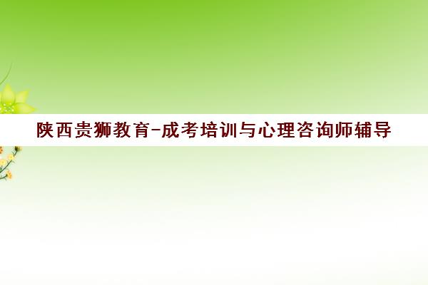 陕西贵狮教育-成考培训与心理咨询师辅导 严格督学打牢基础